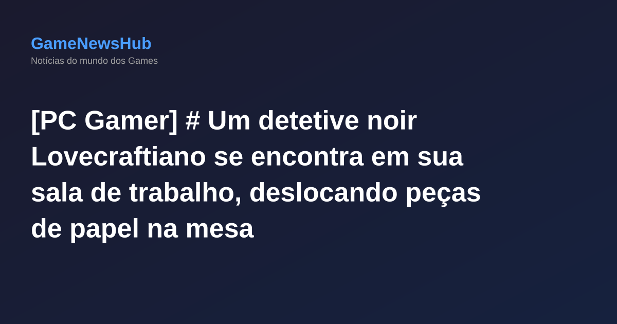 [PC Gamer] # Um detetive noir Lovecraftiano se encontra em sua sala de trabalho, deslocando peças de papel na mesa