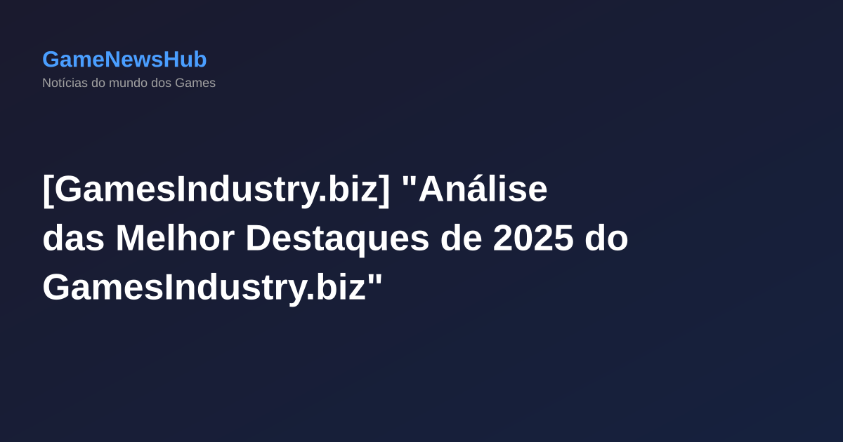 [GamesIndustry.biz] "Análise das Melhor Destaques de 2025 do GamesIndustry.biz"
