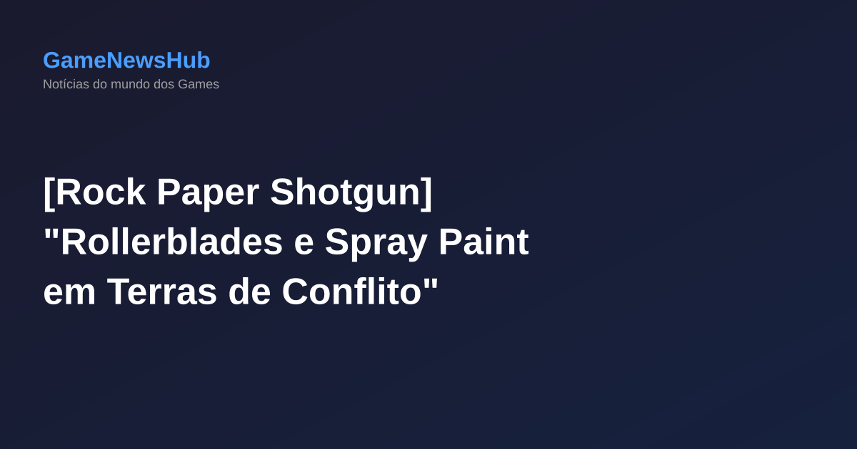 [Rock Paper Shotgun] "Rollerblades e Spray Paint em Terras de Conflito"