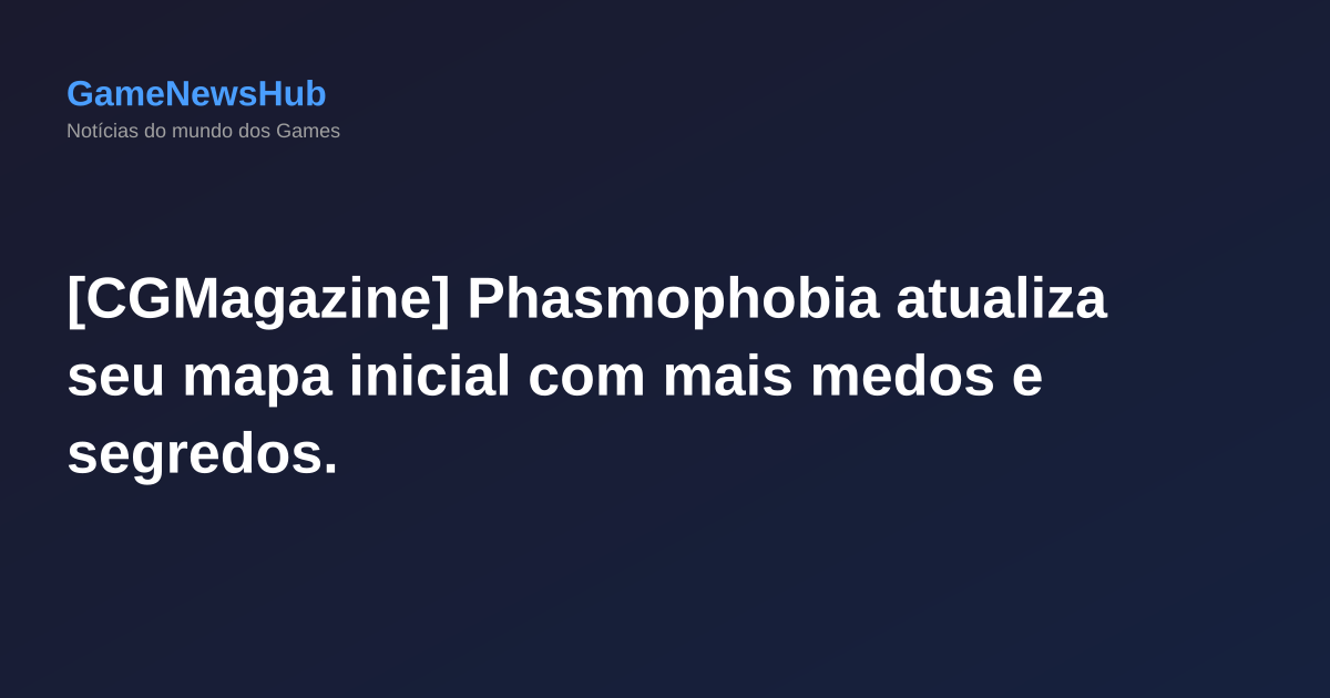 [CGMagazine] Phasmophobia atualiza seu mapa inicial com mais medos e segredos.
