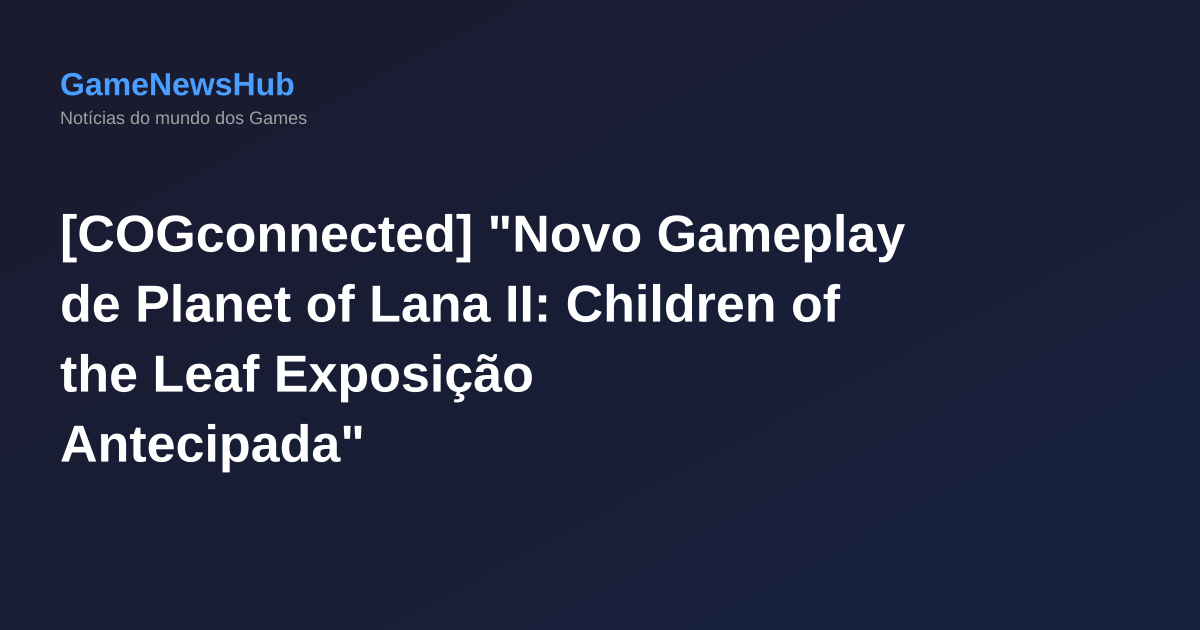 [COGconnected] "Novo Gameplay de Planet of Lana II: Children of the Leaf Exposição Antecipada"