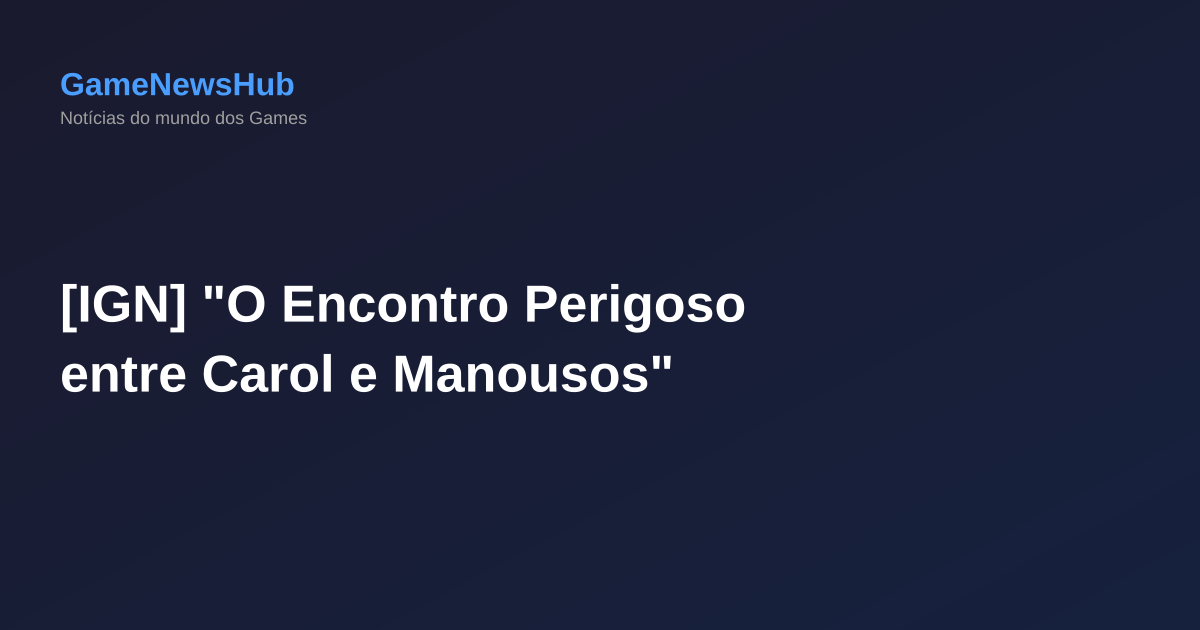 [IGN] "O Encontro Perigoso entre Carol e Manousos"