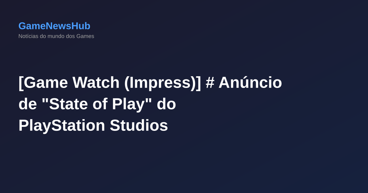 [Game Watch (Impress)] # Anúncio de "State of Play" do PlayStation Studios