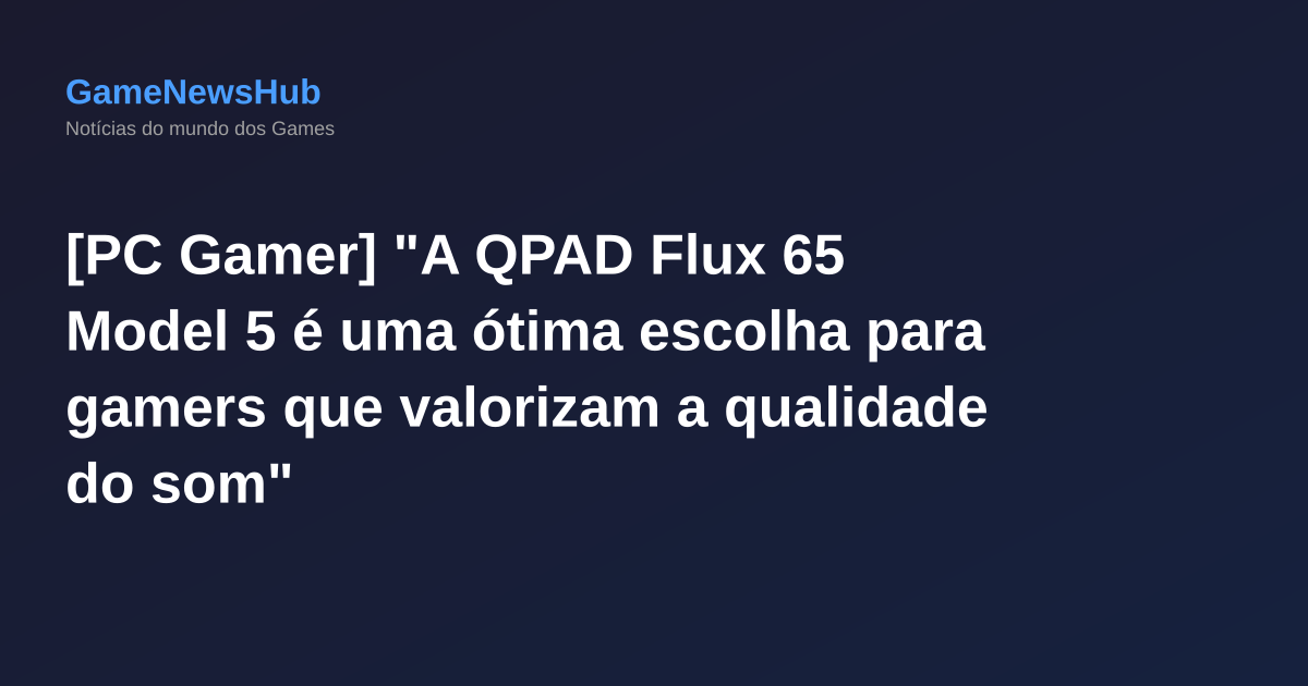[PC Gamer] "A QPAD Flux 65 Model 5 é uma ótima escolha para gamers que valorizam a qualidade do som"