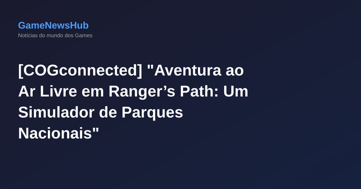 [COGconnected] "Aventura ao Ar Livre em Ranger’s Path: Um Simulador de Parques Nacionais"