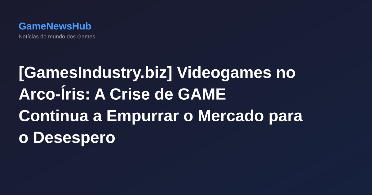 [GamesIndustry.biz] Videogames no Arco-Íris: A Crise de GAME Continua a Empurrar o Mercado para o Desespero