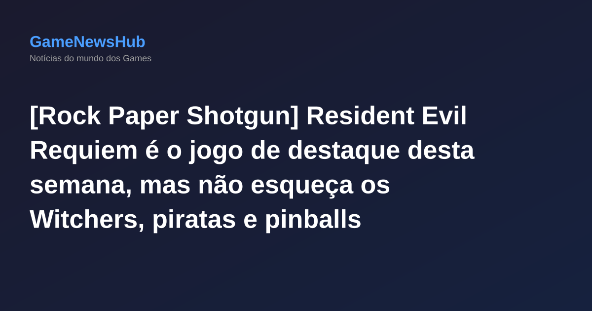 [Rock Paper Shotgun] Resident Evil Requiem é o jogo de destaque desta semana, mas não esqueça os Witchers, piratas e pinballs