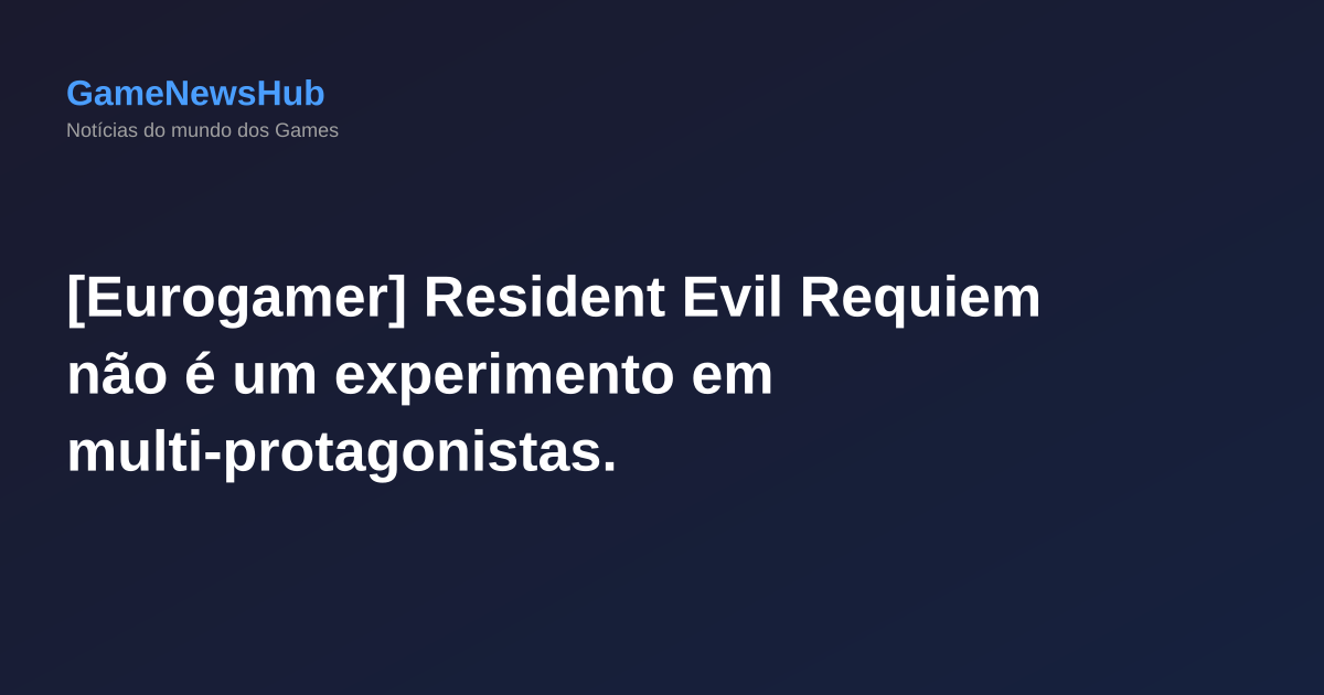 [Eurogamer] Resident Evil Requiem não é um experimento em multi-protagonistas.