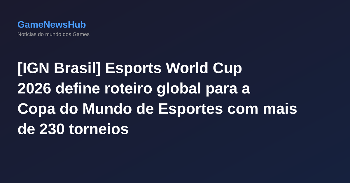 [IGN Brasil] Esports World Cup 2026 define roteiro global para a Copa do Mundo de Esportes com mais de 230 torneios