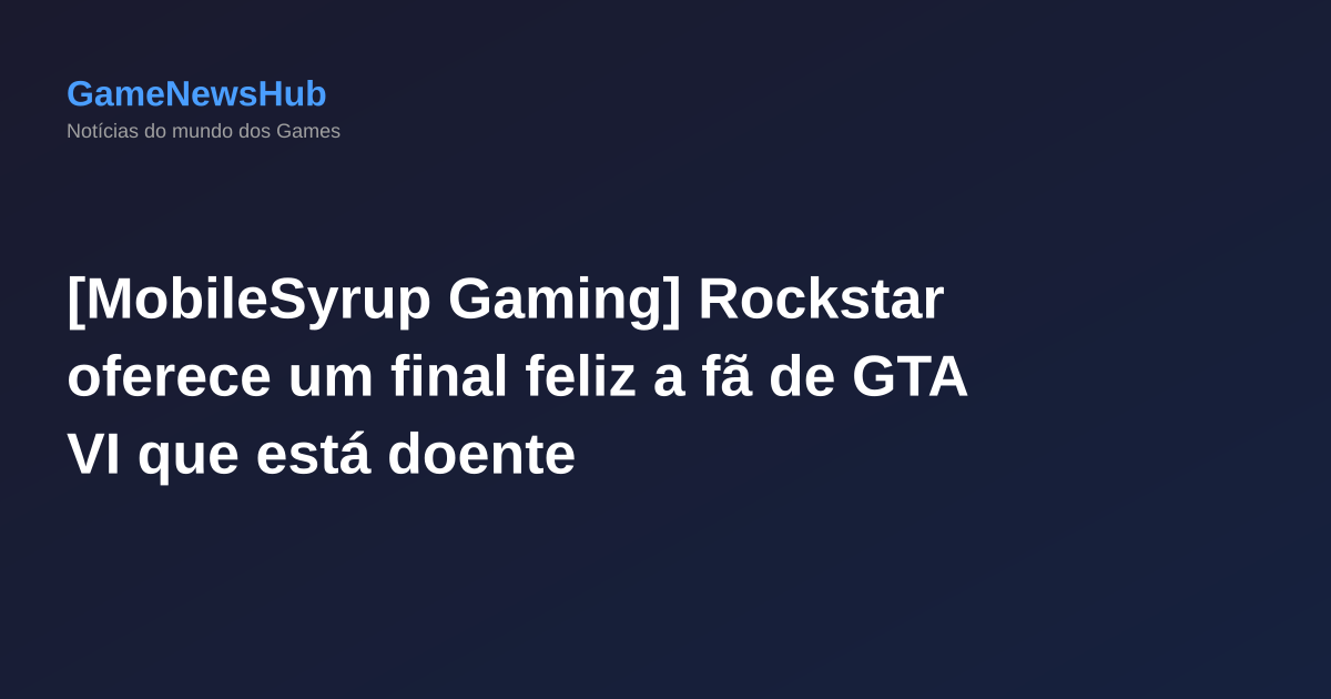 [MobileSyrup Gaming] Rockstar oferece um final feliz a fã de GTA VI que está doente