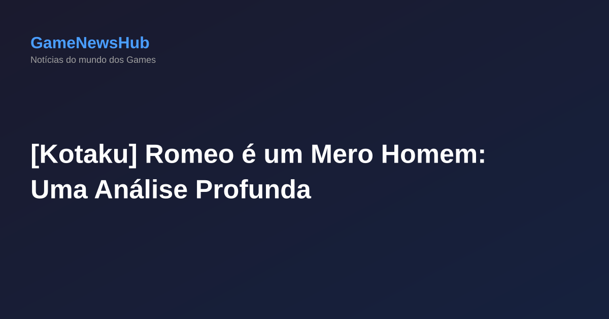 [Kotaku] Romeo é um Mero Homem: Uma Análise Profunda