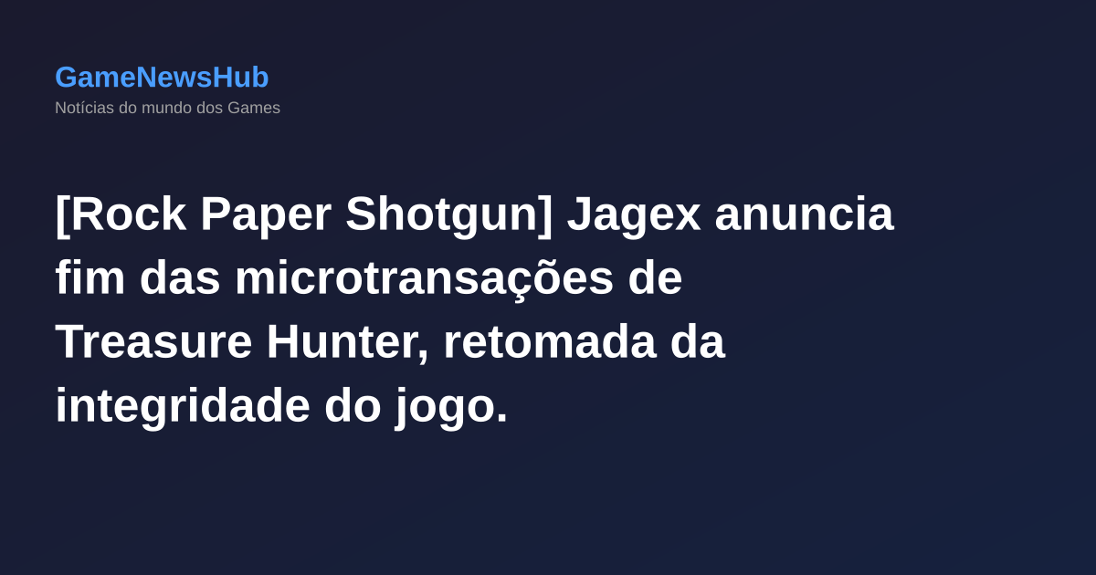 [Rock Paper Shotgun] Jagex anuncia fim das microtransações de Treasure Hunter, retomada da integridade do jogo.