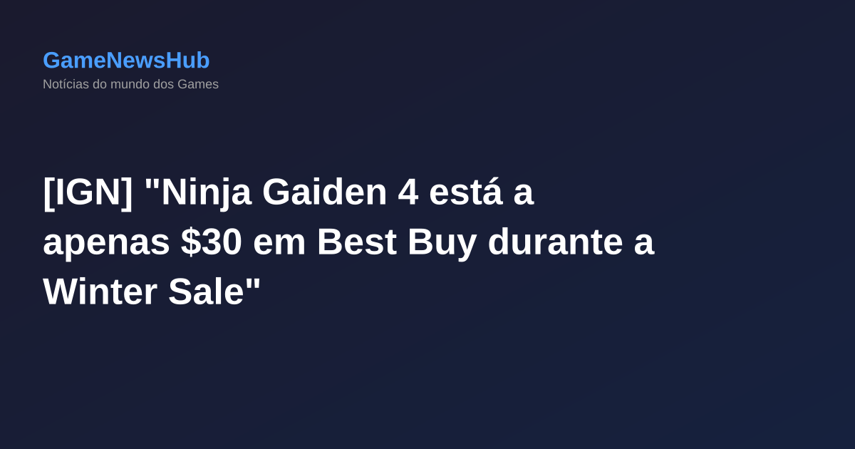 [IGN] "Ninja Gaiden 4 está a apenas $30 em Best Buy durante a Winter Sale"