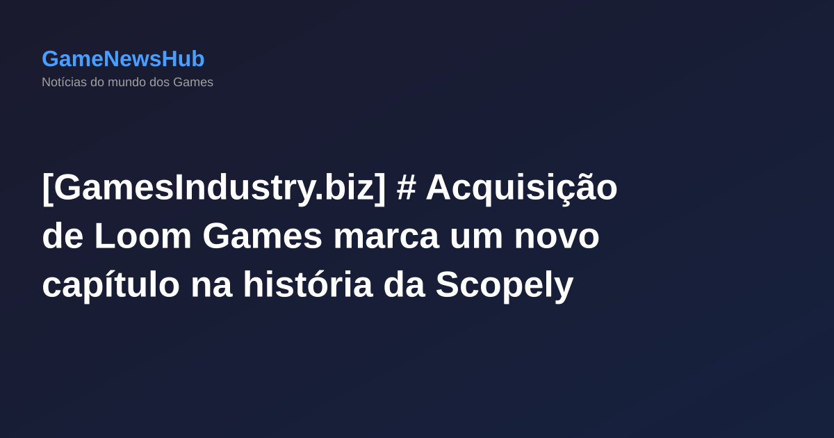 [GamesIndustry.biz] # Acquisição de Loom Games marca um novo capítulo na história da Scopely
