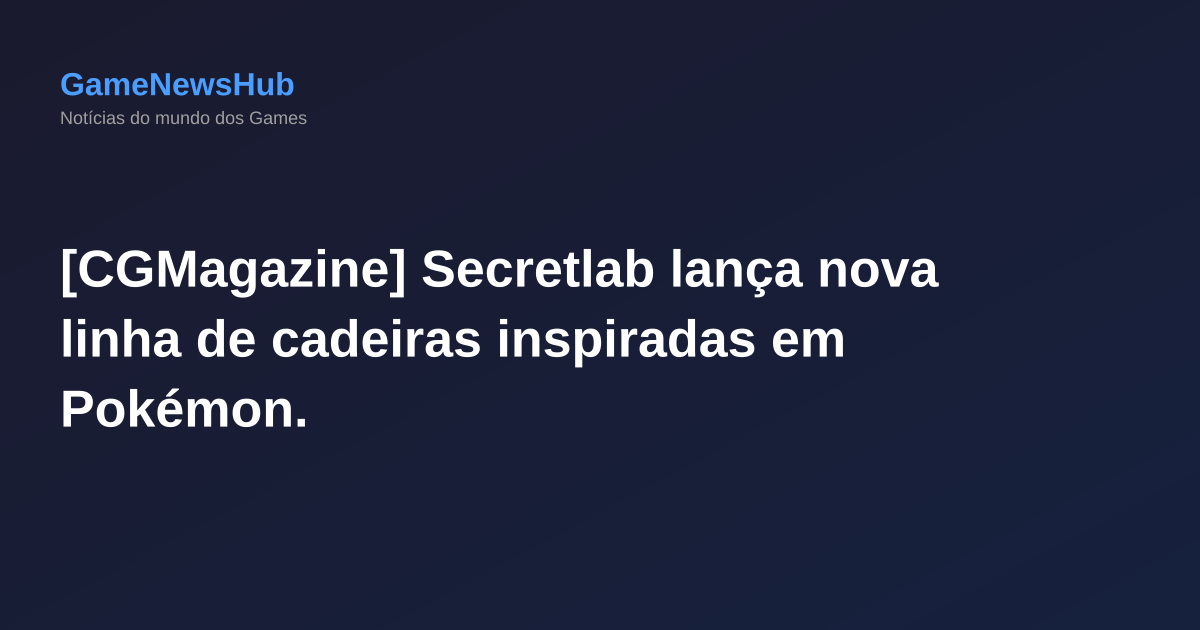 [CGMagazine] Secretlab lança nova linha de cadeiras inspiradas em Pokémon.