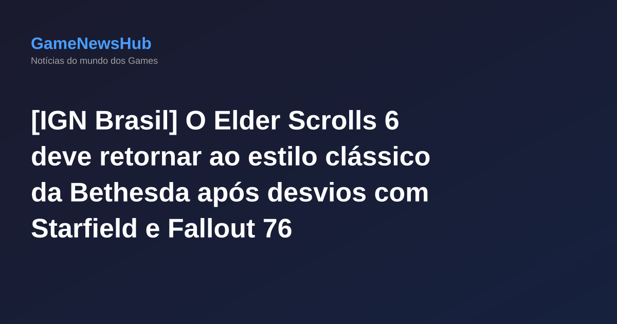 [IGN Brasil] O Elder Scrolls 6 deve retornar ao estilo clássico da Bethesda após desvios com Starfield e Fallout 76