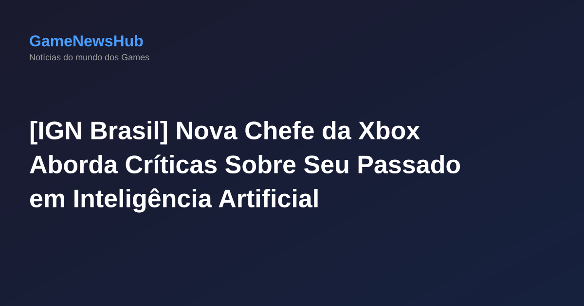 [IGN Brasil] Nova Chefe da Xbox Aborda Críticas Sobre Seu Passado em Inteligência Artificial