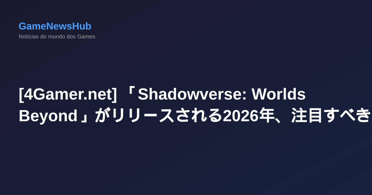 [4Gamer.net] 「Shadowverse: Worlds Beyond」がリリースされる2026年、注目すべき海外産ゲームタイトルはこれだ！（後編）