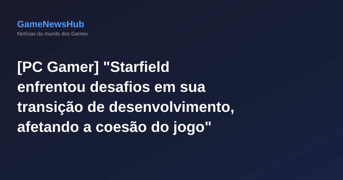 [PC Gamer] "Starfield enfrentou desafios em sua transição de desenvolvimento, afetando a coesão do jogo"
