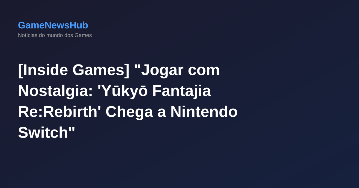 [Inside Games] "Jogar com Nostalgia: 'Yūkyō Fantajia Re:Rebirth' Chega a Nintendo Switch"