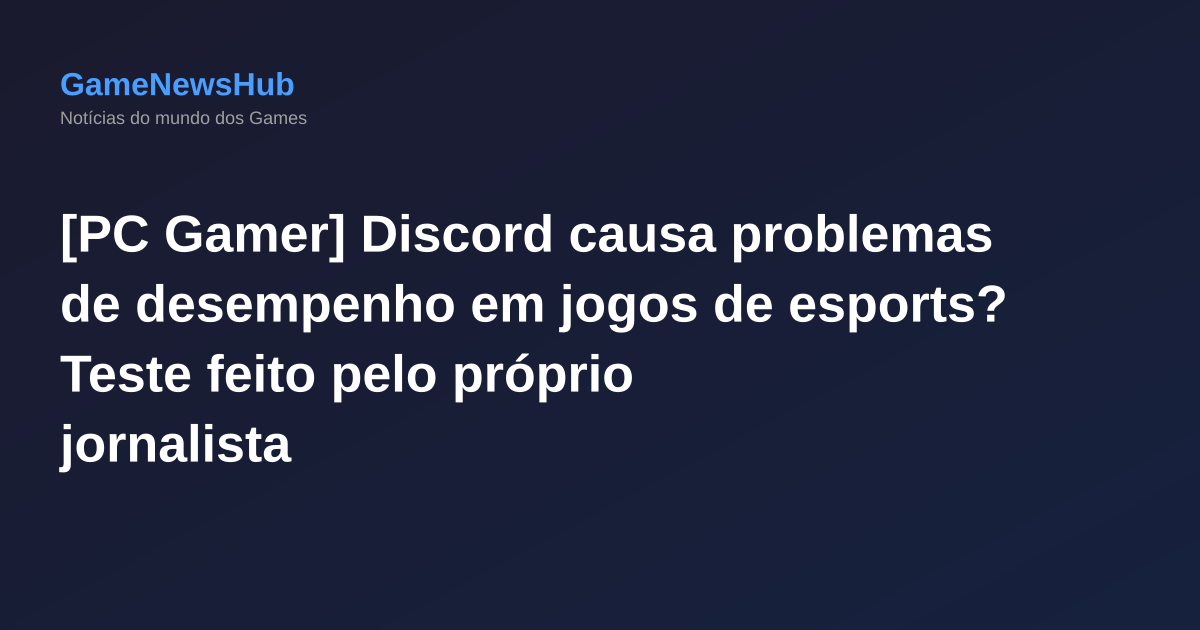 [PC Gamer] Discord causa problemas de desempenho em jogos de esports? Teste feito pelo próprio jornalista