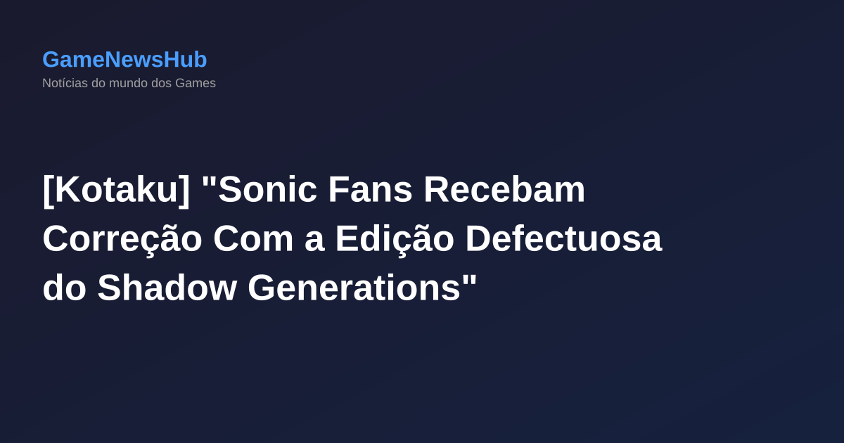 [Kotaku] "Sonic Fans Recebam Correção Com a Edição Defectuosa do Shadow Generations"