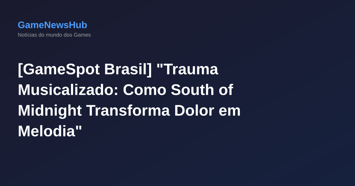 [GameSpot Brasil] "Trauma Musicalizado: Como South of Midnight Transforma Dolor em Melodia"