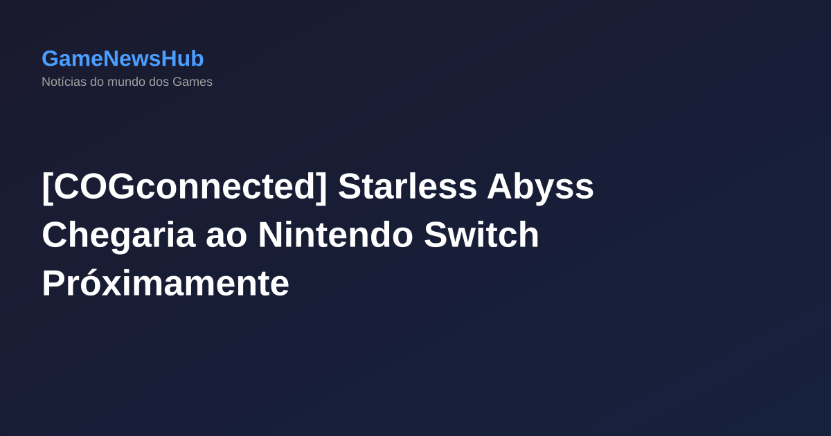 [COGconnected] Starless Abyss Chegaria ao Nintendo Switch Próximamente