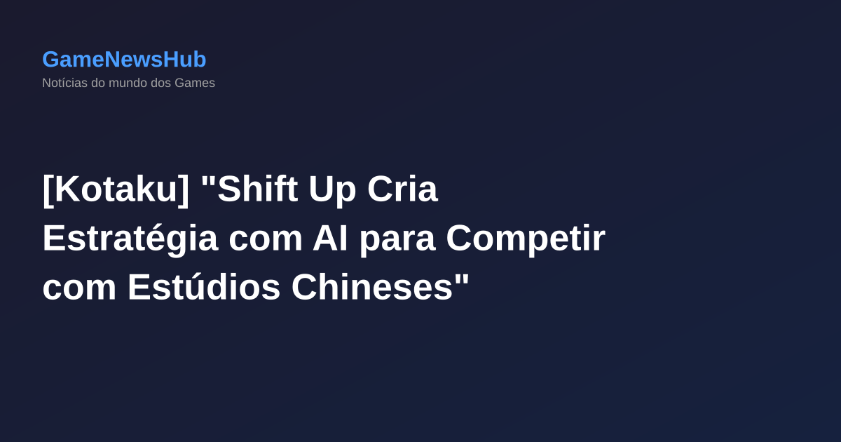 [Kotaku] "Shift Up Cria Estratégia com AI para Competir com Estúdios Chineses"