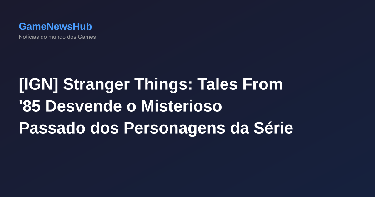 [IGN] Stranger Things: Tales From '85 Desvende o Misterioso Passado dos Personagens da Série
