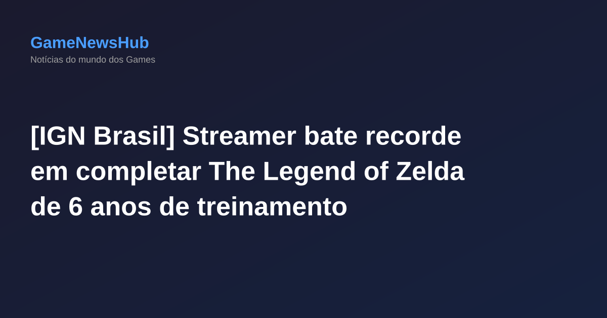 [IGN Brasil] Streamer bate recorde em completar The Legend of Zelda de 6 anos de treinamento