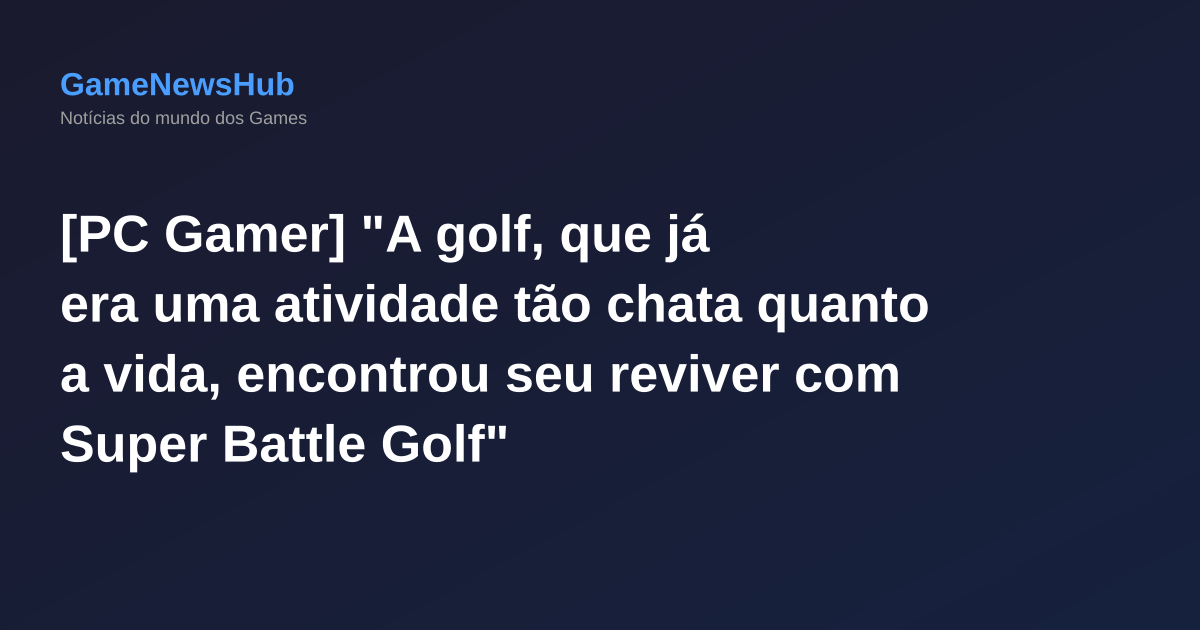 [PC Gamer] "A golf, que já era uma atividade tão chata quanto a vida, encontrou seu reviver com Super Battle Golf"