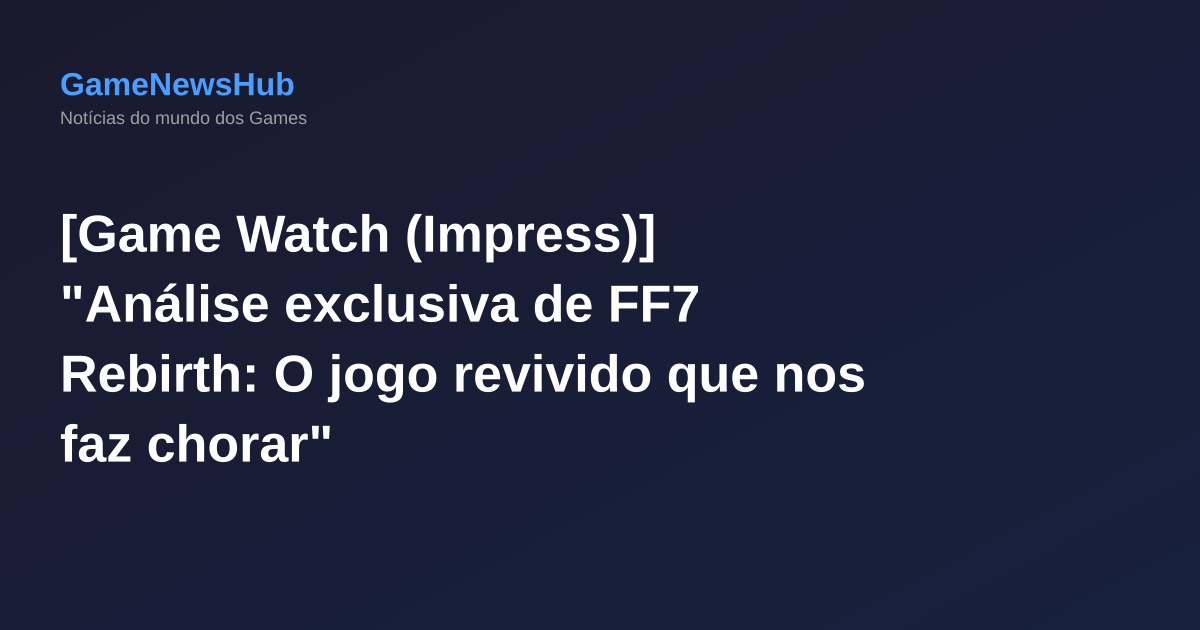 [Game Watch (Impress)] "Análise exclusiva de FF7 Rebirth: O jogo revivido que nos faz chorar"