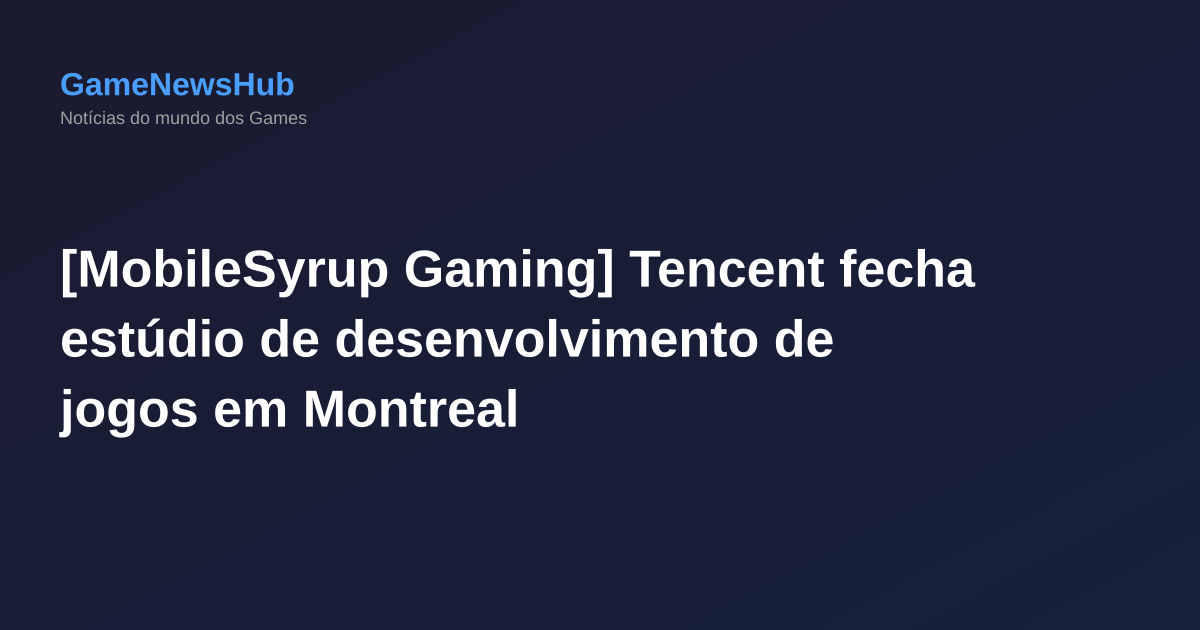 [MobileSyrup Gaming] Tencent fecha estúdio de desenvolvimento de jogos em Montreal