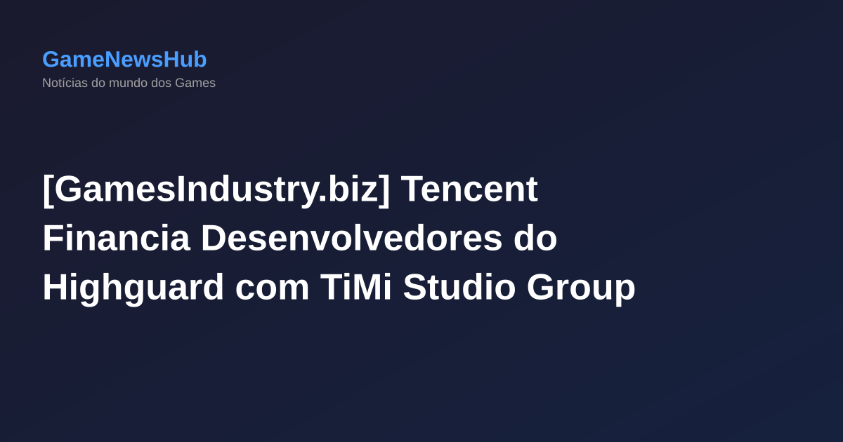 [GamesIndustry.biz] Tencent Financia Desenvolvedores do Highguard com TiMi Studio Group