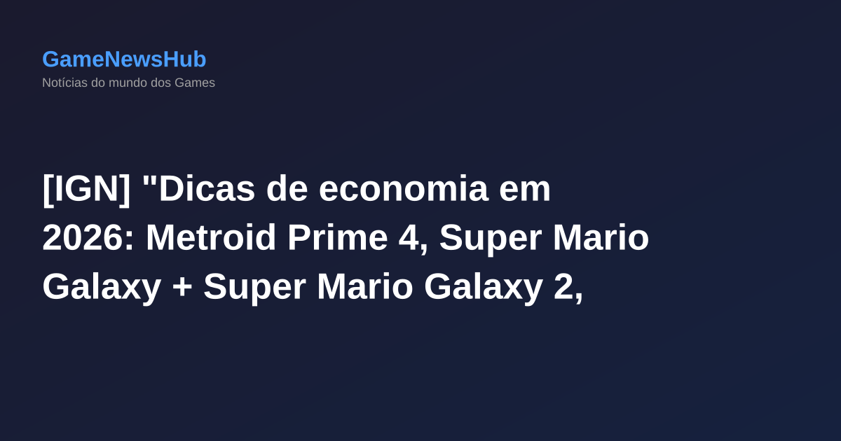 [IGN] "Dicas de economia em 2026: Metroid Prime 4, Super Mario Galaxy + Super Mario Galaxy 2, Little Nightmares III, e mais"