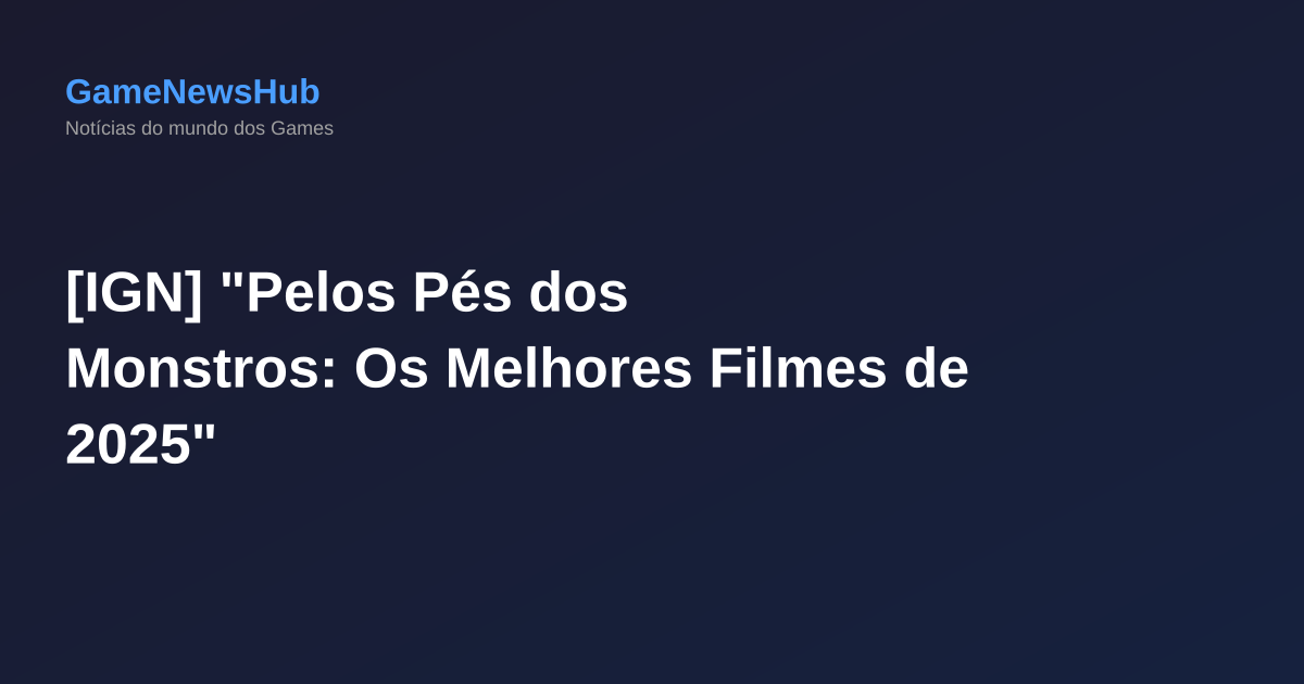 [IGN] "Pelos Pés dos Monstros: Os Melhores Filmes de 2025"
