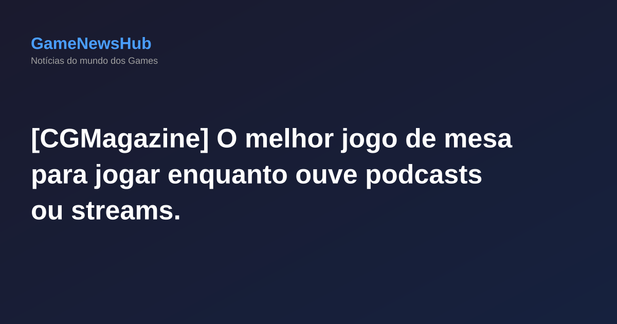 [CGMagazine] O melhor jogo de mesa para jogar enquanto ouve podcasts ou streams.