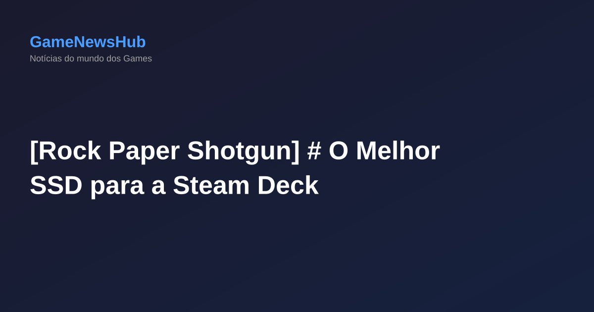 [Rock Paper Shotgun] # O Melhor SSD para a Steam Deck