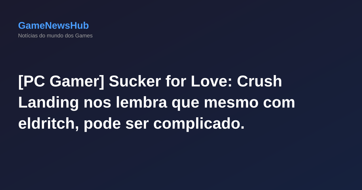 [PC Gamer] Sucker for Love: Crush Landing nos lembra que mesmo com eldritch, pode ser complicado.
