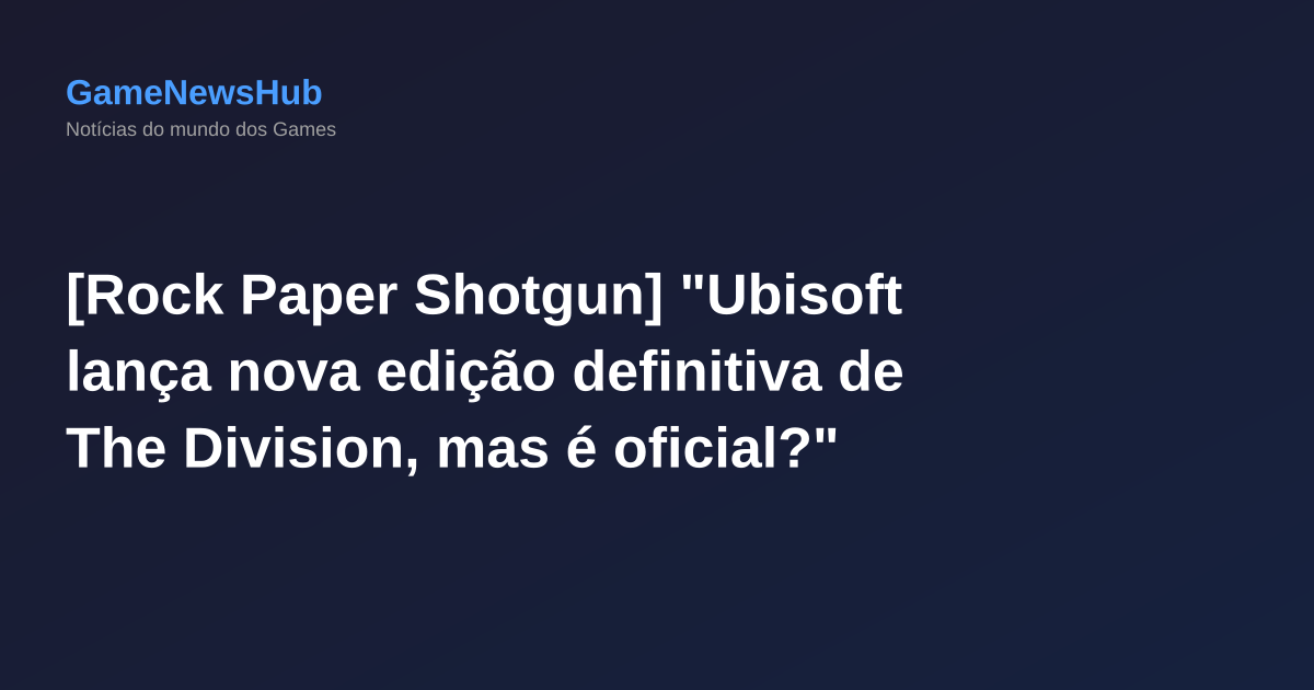 [Rock Paper Shotgun] "Ubisoft lança nova edição definitiva de The Division, mas é oficial?"