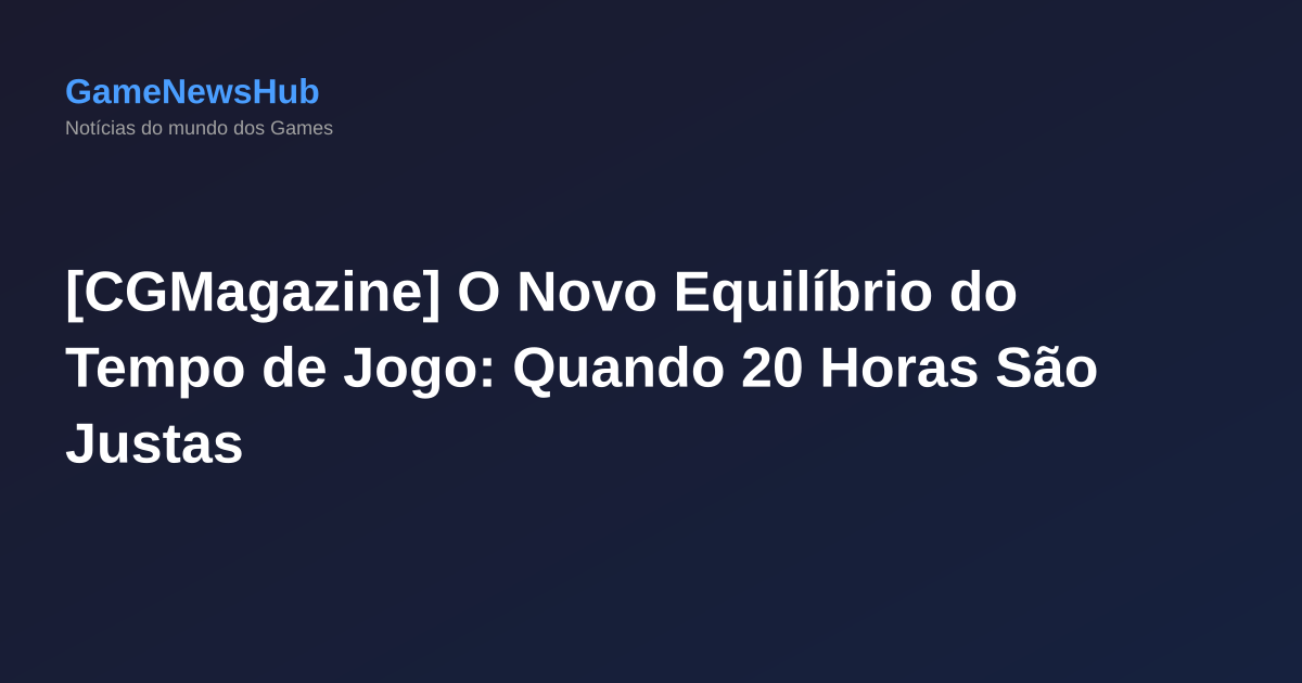 [CGMagazine] O Novo Equilíbrio do Tempo de Jogo: Quando 20 Horas São Justas