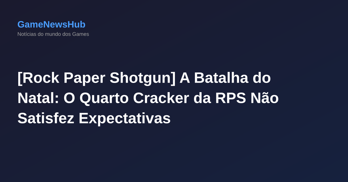 [Rock Paper Shotgun] A Batalha do Natal: O Quarto Cracker da RPS Não Satisfez Expectativas
