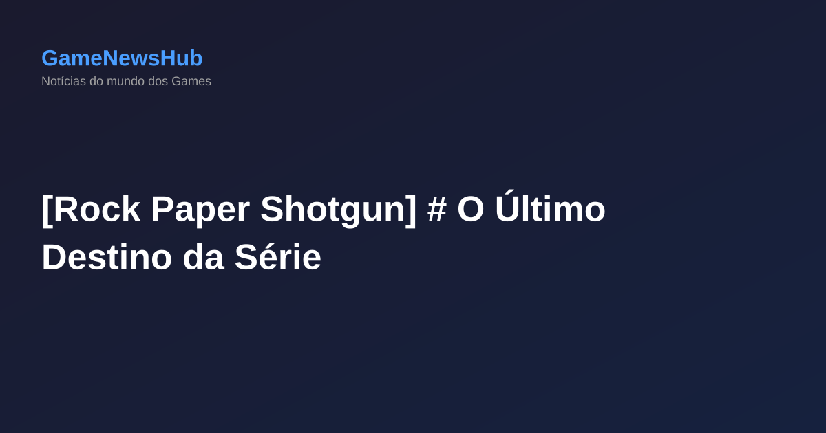 [Rock Paper Shotgun] # O Último Destino da Série