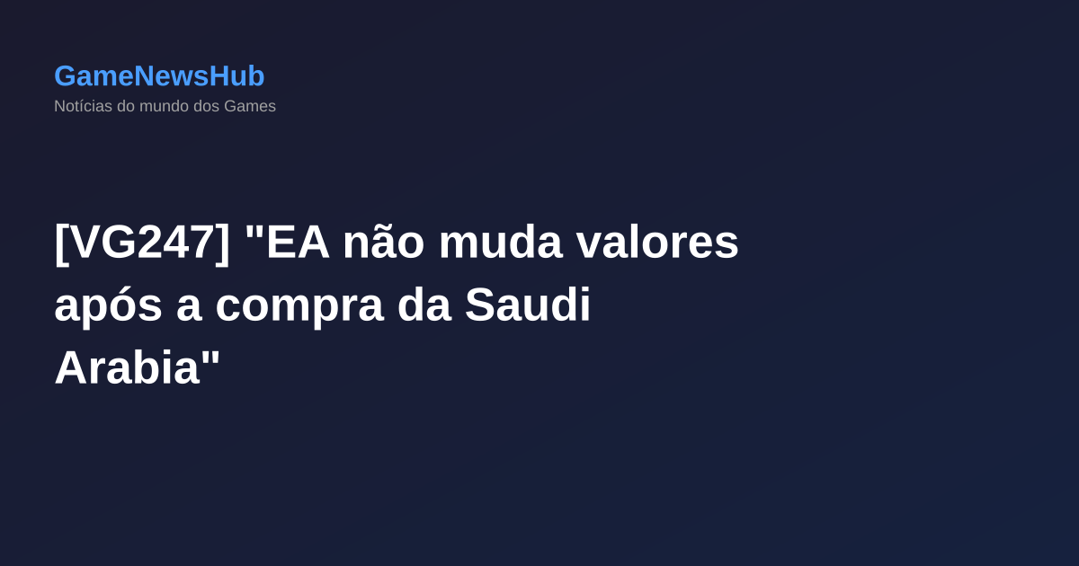 [VG247] "EA não muda valores após a compra da Saudi Arabia"