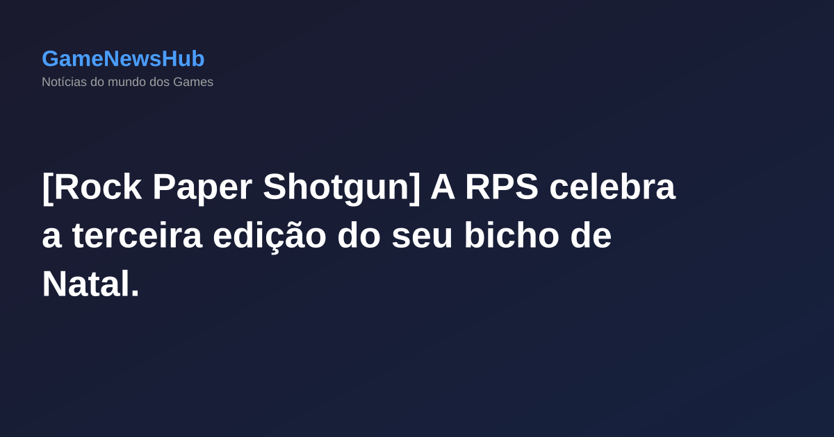 [Rock Paper Shotgun] A RPS celebra a terceira edição do seu bicho de Natal.
