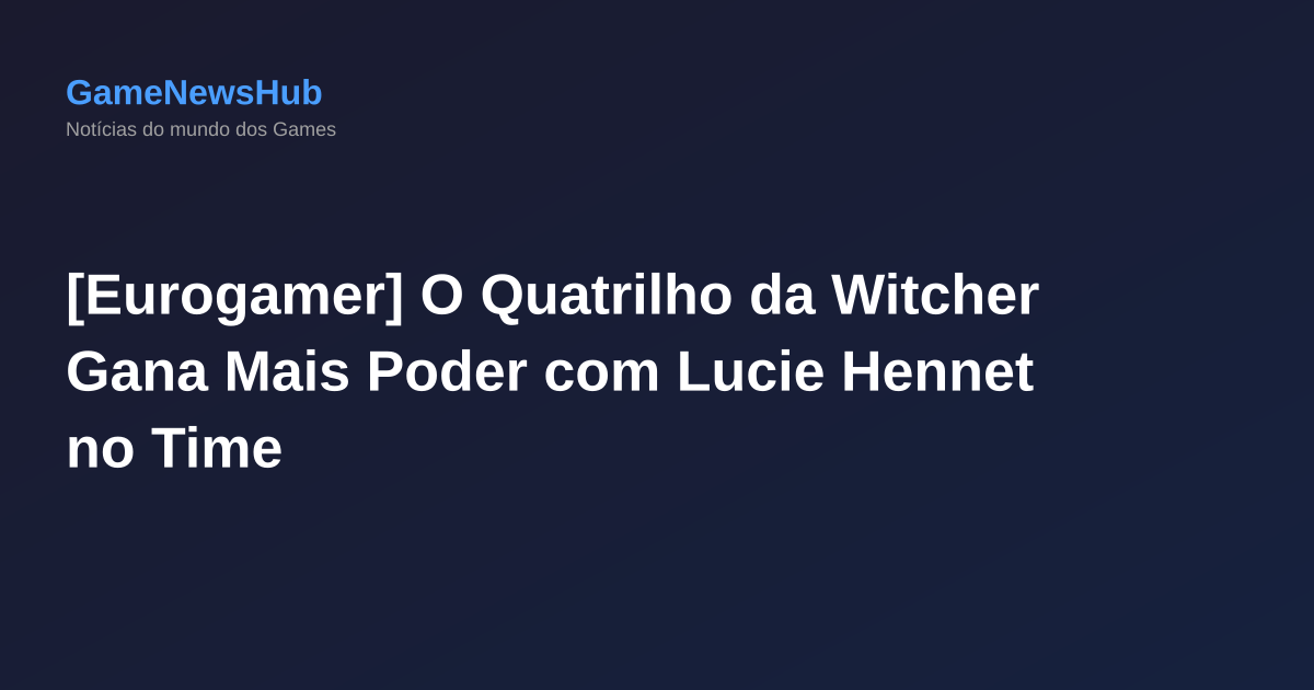 [Eurogamer] O Quatrilho da Witcher Gana Mais Poder com Lucie Hennet no Time