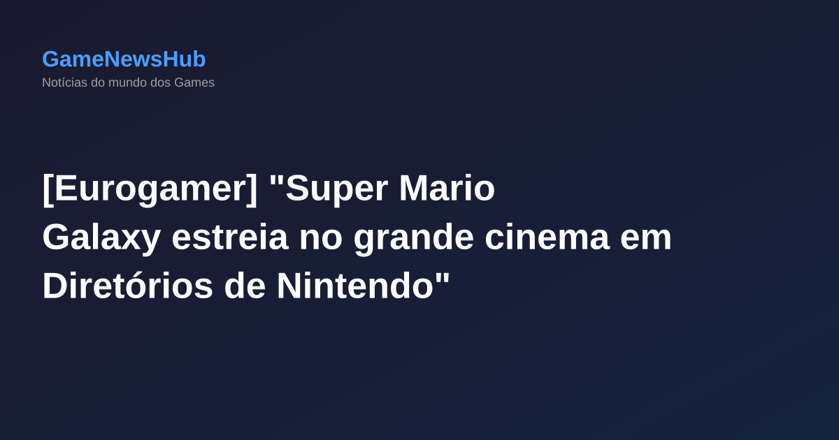 [Eurogamer] "Super Mario Galaxy estreia no grande cinema em Diretórios de Nintendo"