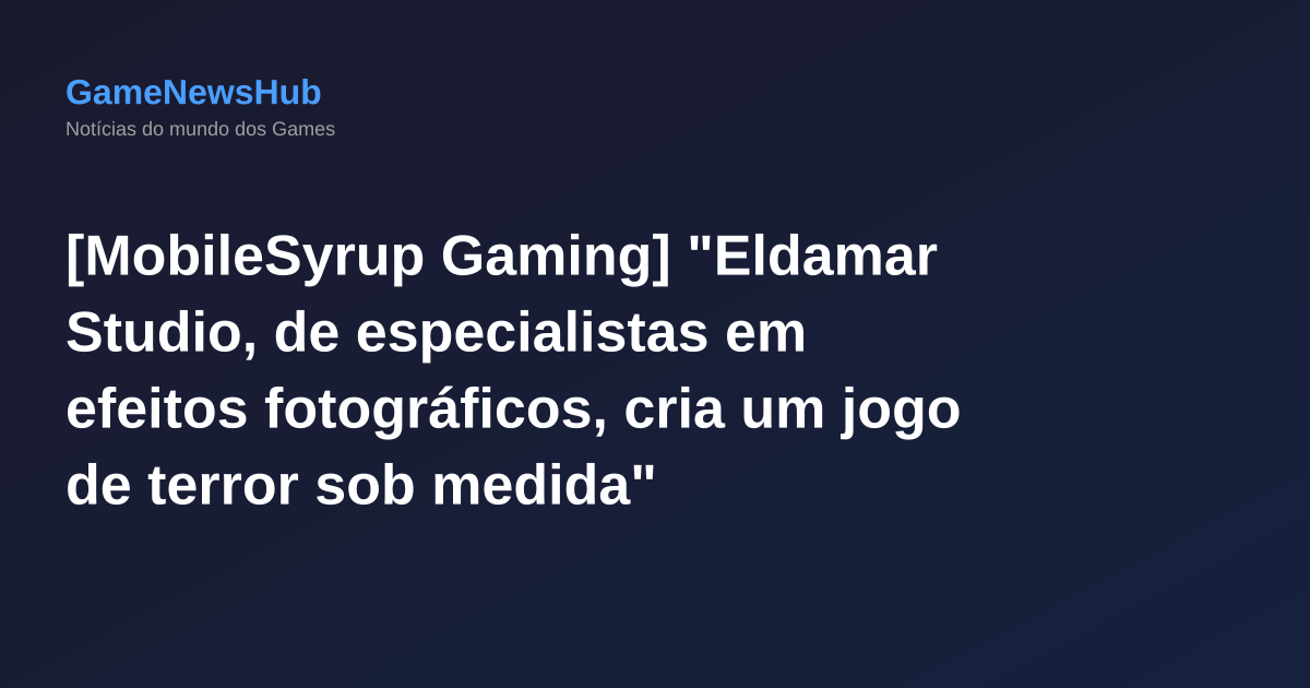 [MobileSyrup Gaming] "Eldamar Studio, de especialistas em efeitos fotográficos, cria um jogo de terror sob medida"