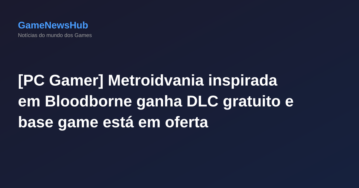 [PC Gamer] Metroidvania inspirada em Bloodborne ganha DLC gratuito e base game está em oferta